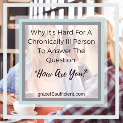 Why It’s Hard For A Chronically Ill Person To Answer The Question, “How Are You?”